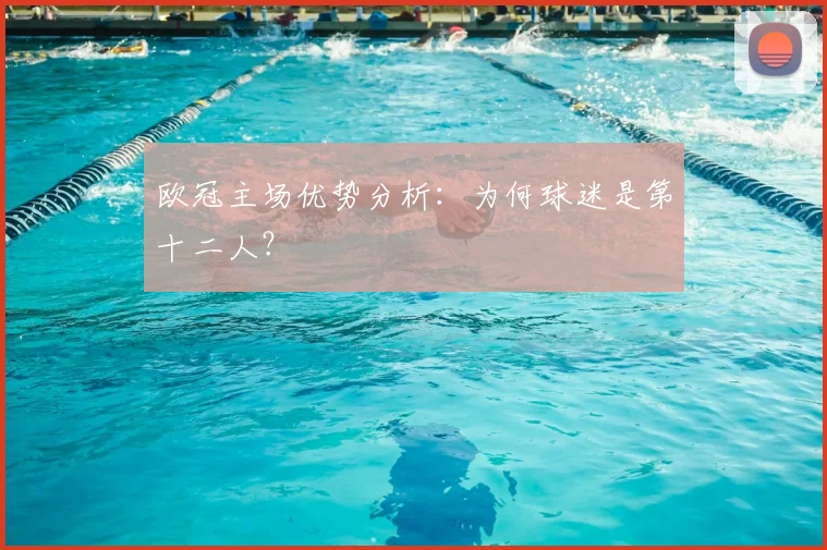欧冠主场优势分析：为何球迷是第十二人？