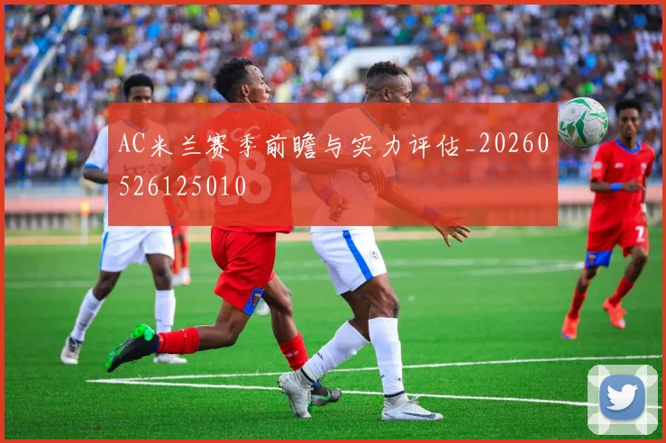AC米兰赛季前瞻与实力评估_20260526125010