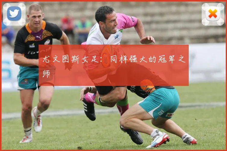 尤文图斯女足:同样强大的冠军之师