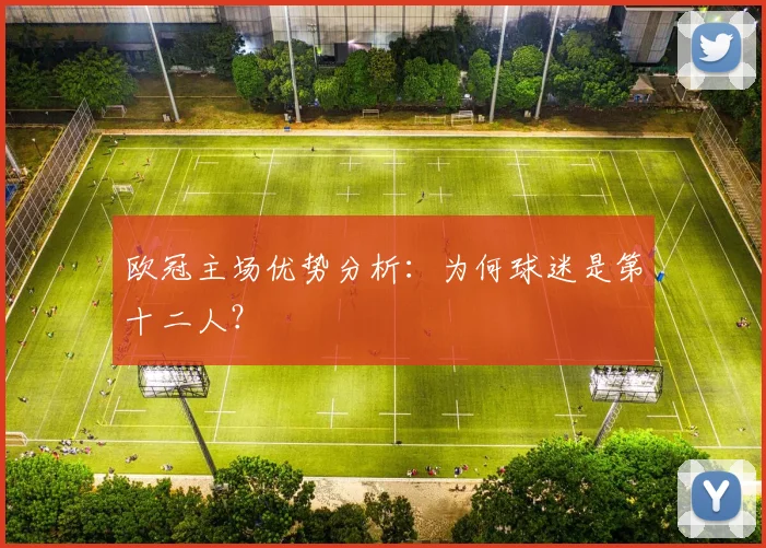 欧冠主场优势分析:为何球迷是第十二人?