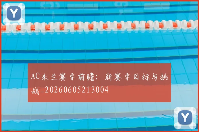 AC米兰赛季前瞻:新赛季目标与挑战_20260605213004